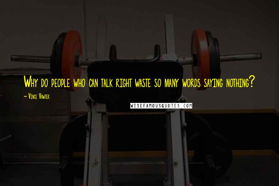 Vince Vawter Quotes: Why do people who can talk right waste so many words saying nothing?