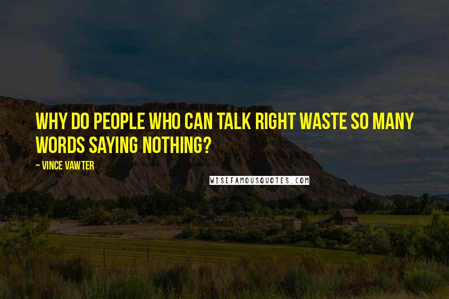 Vince Vawter Quotes: Why do people who can talk right waste so many words saying nothing?