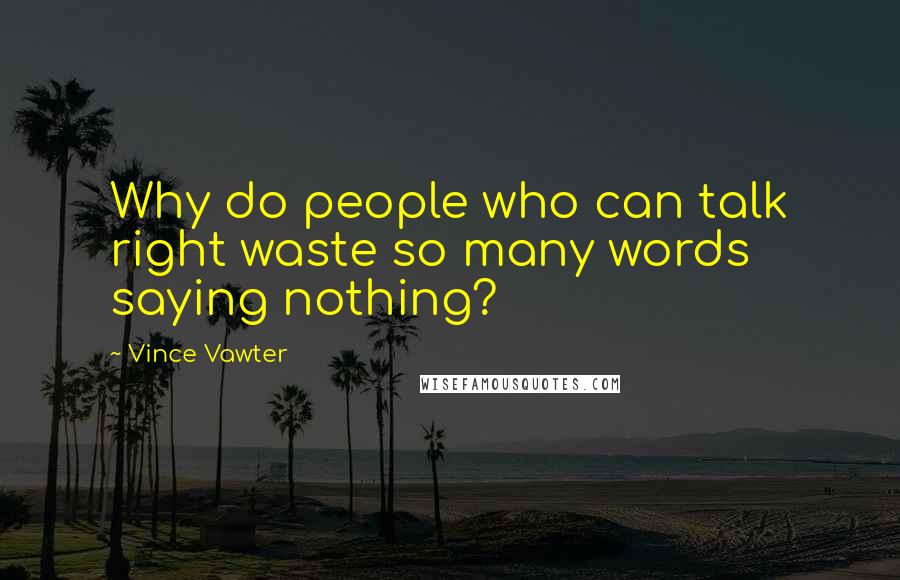 Vince Vawter Quotes: Why do people who can talk right waste so many words saying nothing?