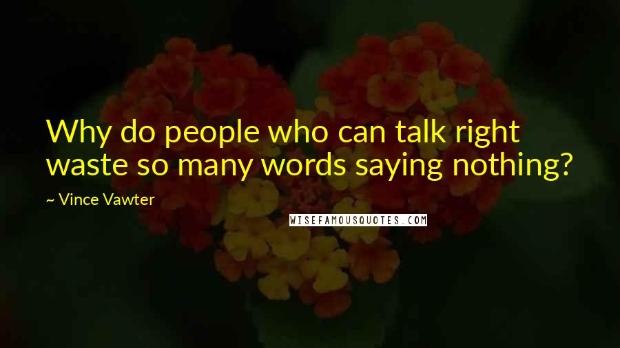 Vince Vawter Quotes: Why do people who can talk right waste so many words saying nothing?