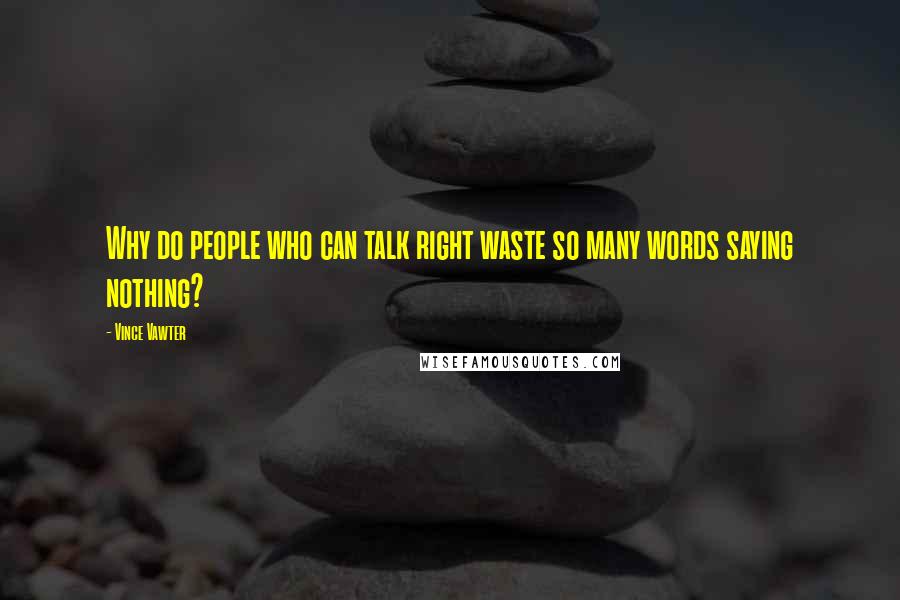 Vince Vawter Quotes: Why do people who can talk right waste so many words saying nothing?