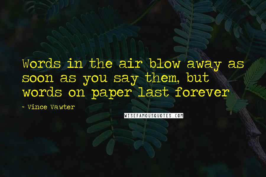 Vince Vawter Quotes: Words in the air blow away as soon as you say them, but words on paper last forever