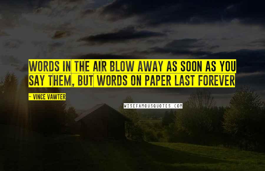 Vince Vawter Quotes: Words in the air blow away as soon as you say them, but words on paper last forever