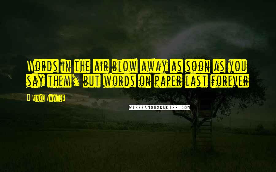 Vince Vawter Quotes: Words in the air blow away as soon as you say them, but words on paper last forever