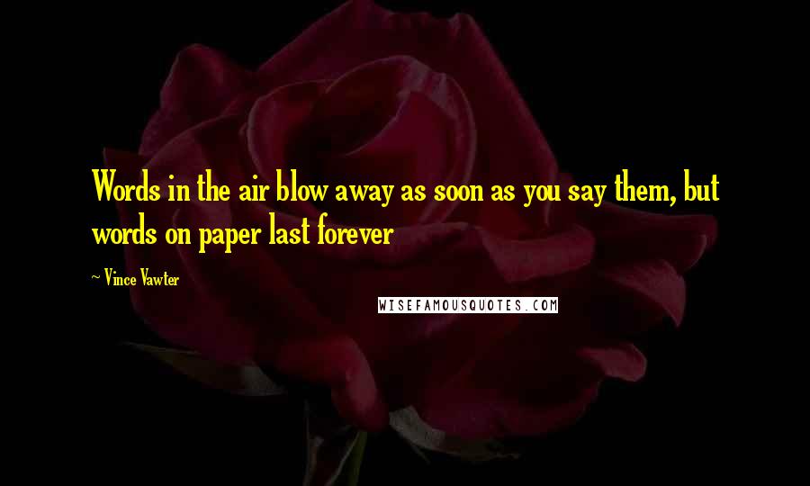 Vince Vawter Quotes: Words in the air blow away as soon as you say them, but words on paper last forever