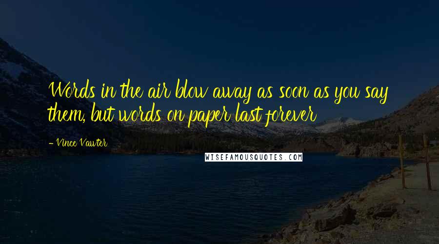 Vince Vawter Quotes: Words in the air blow away as soon as you say them, but words on paper last forever