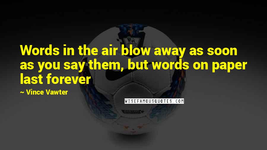 Vince Vawter Quotes: Words in the air blow away as soon as you say them, but words on paper last forever