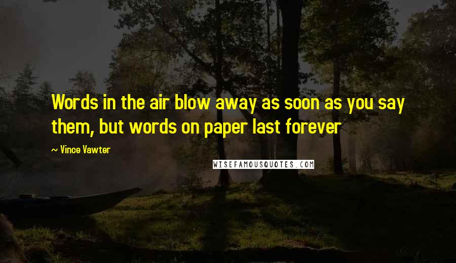 Vince Vawter Quotes: Words in the air blow away as soon as you say them, but words on paper last forever