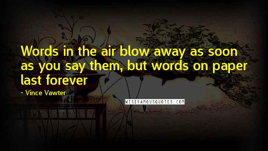 Vince Vawter Quotes: Words in the air blow away as soon as you say them, but words on paper last forever