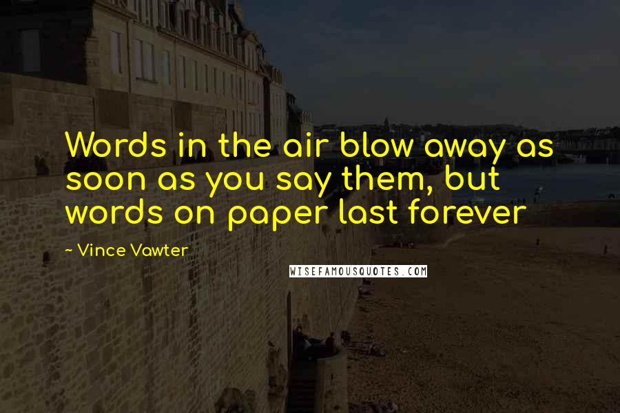 Vince Vawter Quotes: Words in the air blow away as soon as you say them, but words on paper last forever