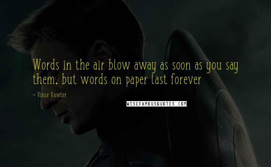 Vince Vawter Quotes: Words in the air blow away as soon as you say them, but words on paper last forever