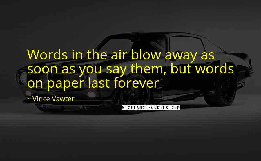 Vince Vawter Quotes: Words in the air blow away as soon as you say them, but words on paper last forever