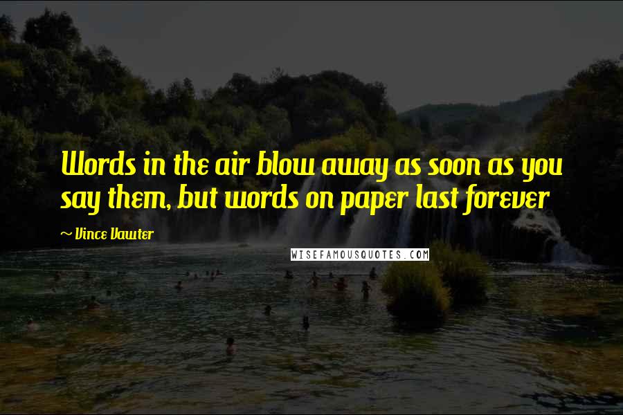 Vince Vawter Quotes: Words in the air blow away as soon as you say them, but words on paper last forever