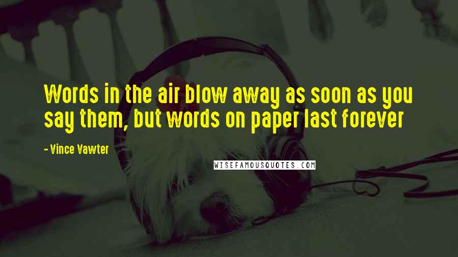 Vince Vawter Quotes: Words in the air blow away as soon as you say them, but words on paper last forever