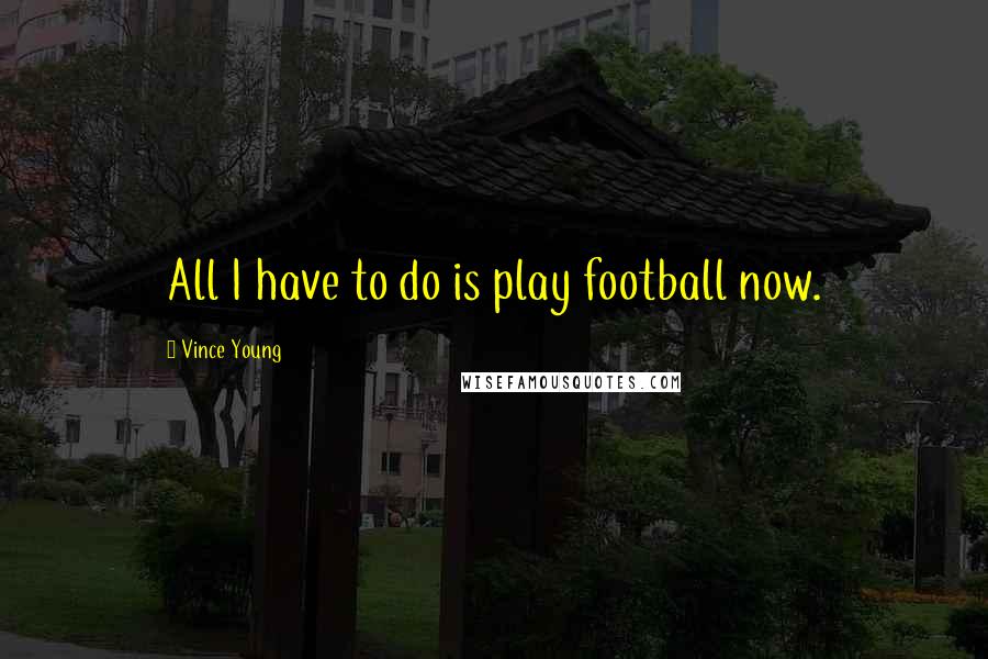 Vince Young Quotes: All I have to do is play football now.