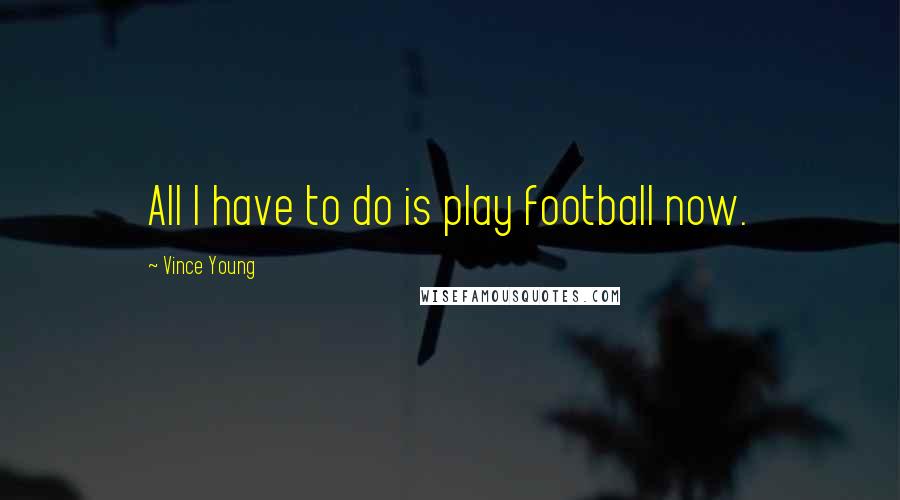 Vince Young Quotes: All I have to do is play football now.