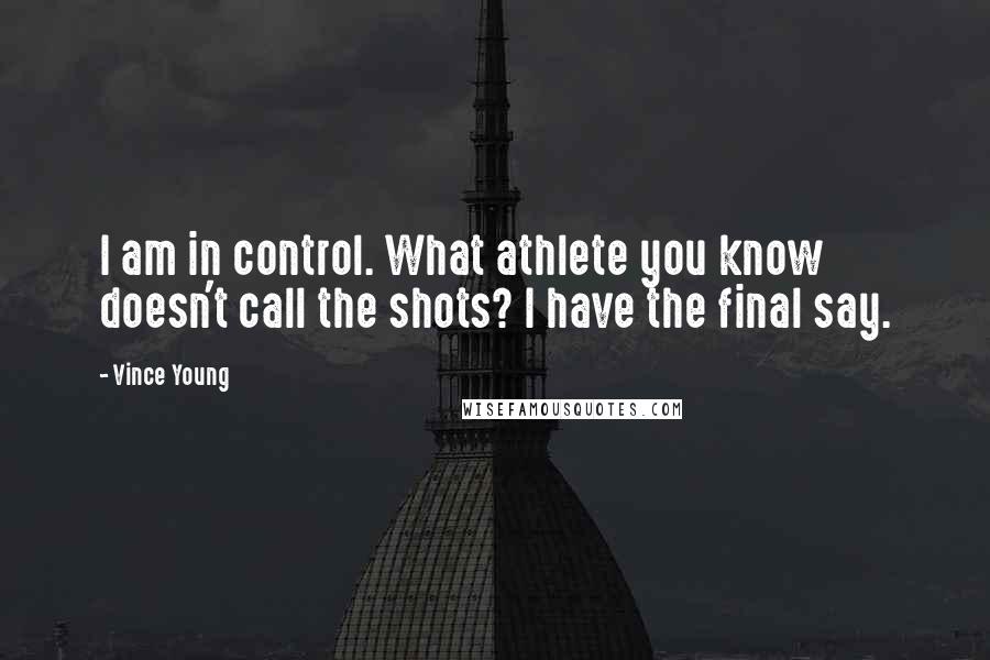 Vince Young Quotes: I am in control. What athlete you know doesn't call the shots? I have the final say.