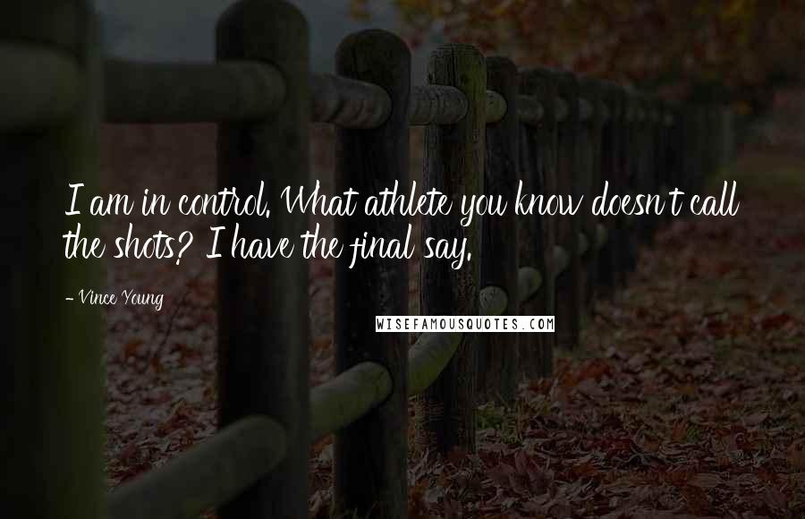 Vince Young Quotes: I am in control. What athlete you know doesn't call the shots? I have the final say.