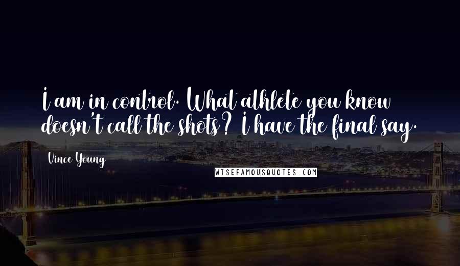 Vince Young Quotes: I am in control. What athlete you know doesn't call the shots? I have the final say.