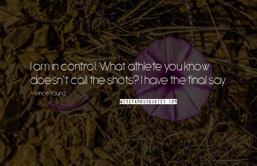 Vince Young Quotes: I am in control. What athlete you know doesn't call the shots? I have the final say.