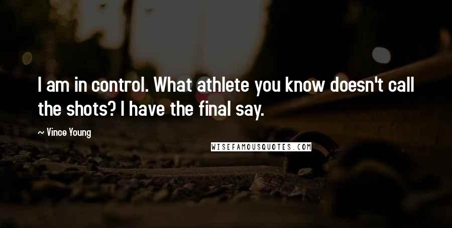 Vince Young Quotes: I am in control. What athlete you know doesn't call the shots? I have the final say.