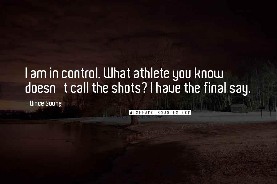 Vince Young Quotes: I am in control. What athlete you know doesn't call the shots? I have the final say.