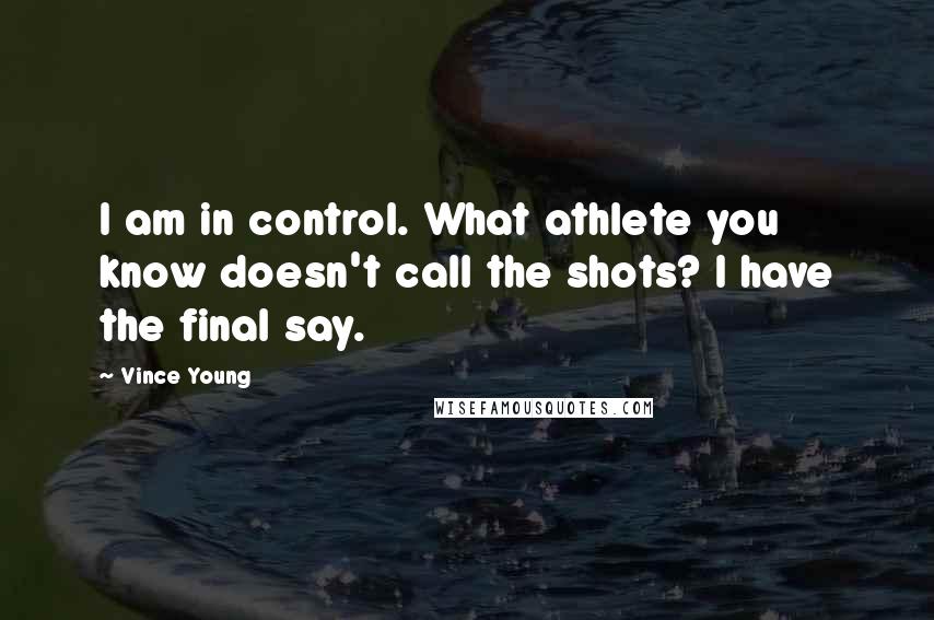 Vince Young Quotes: I am in control. What athlete you know doesn't call the shots? I have the final say.