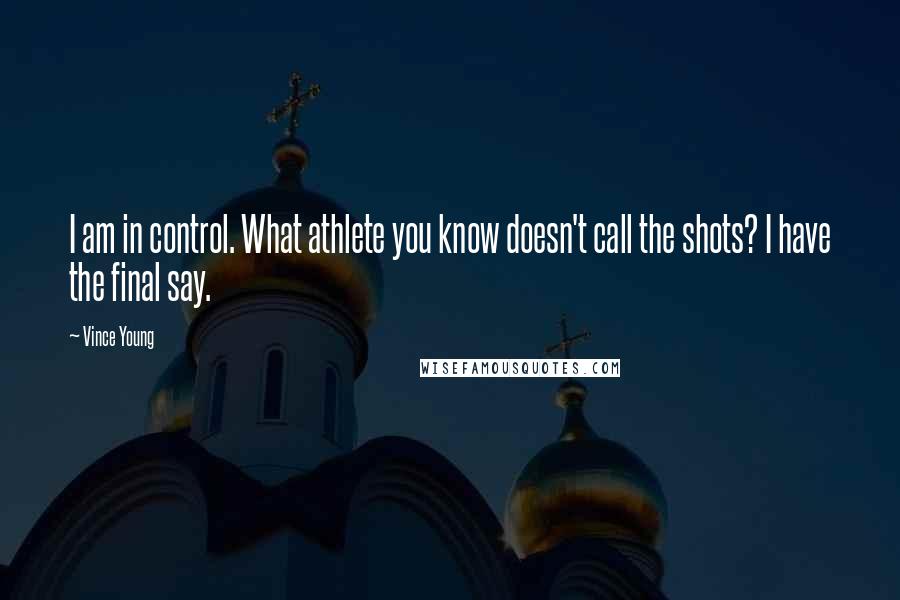Vince Young Quotes: I am in control. What athlete you know doesn't call the shots? I have the final say.