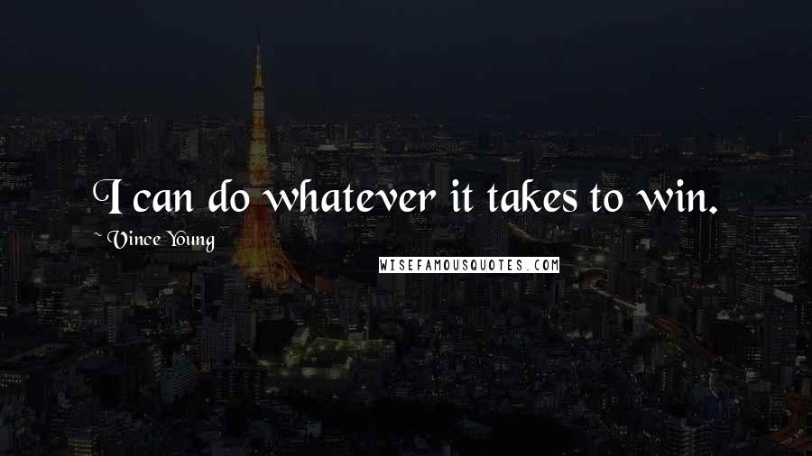 Vince Young Quotes: I can do whatever it takes to win.