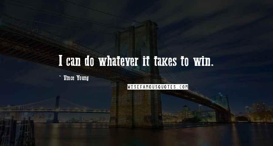 Vince Young Quotes: I can do whatever it takes to win.