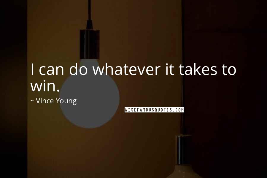 Vince Young Quotes: I can do whatever it takes to win.
