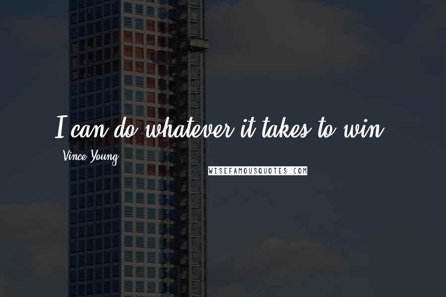 Vince Young Quotes: I can do whatever it takes to win.