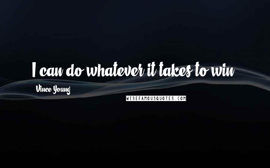 Vince Young Quotes: I can do whatever it takes to win.