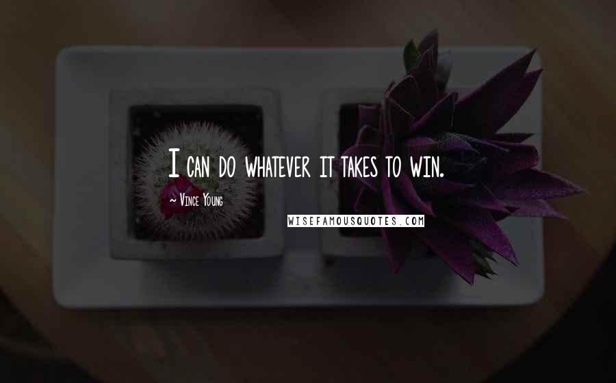 Vince Young Quotes: I can do whatever it takes to win.
