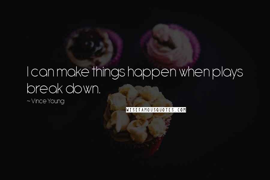 Vince Young Quotes: I can make things happen when plays break down.
