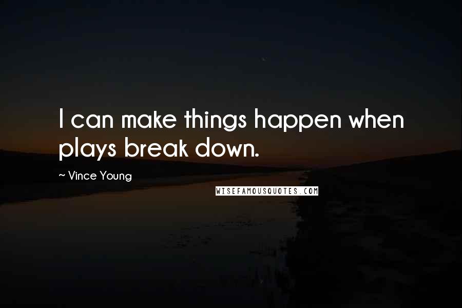 Vince Young Quotes: I can make things happen when plays break down.
