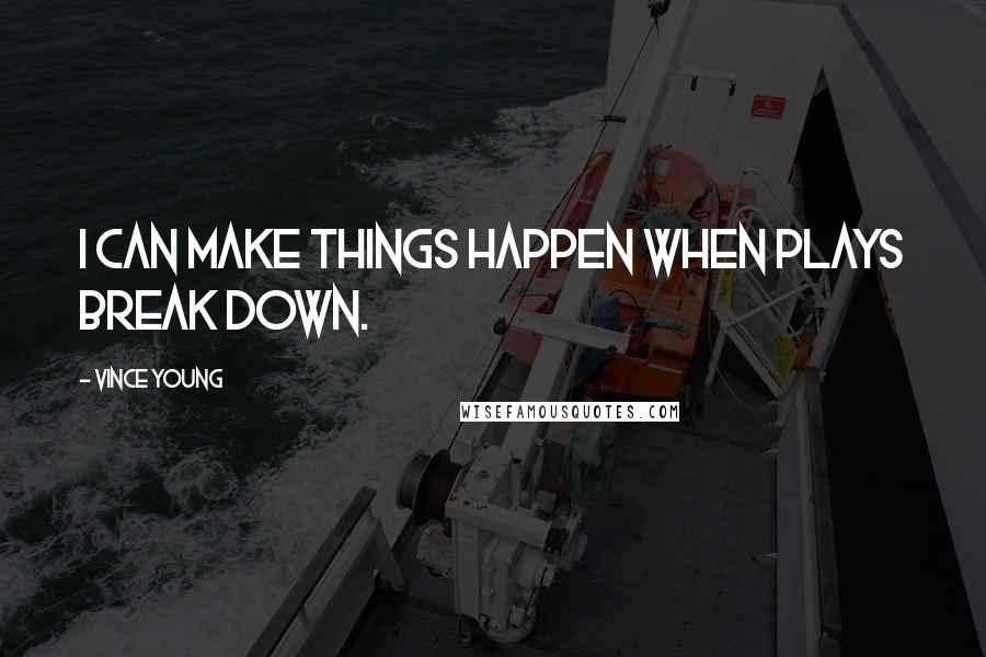 Vince Young Quotes: I can make things happen when plays break down.