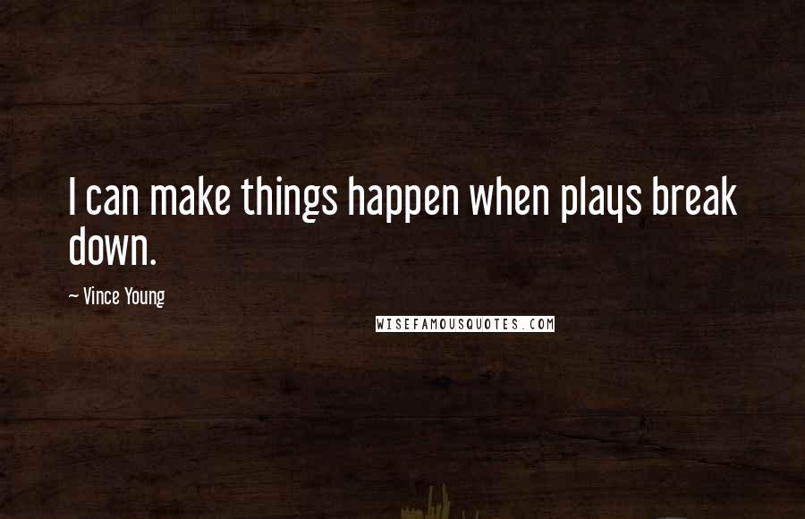 Vince Young Quotes: I can make things happen when plays break down.