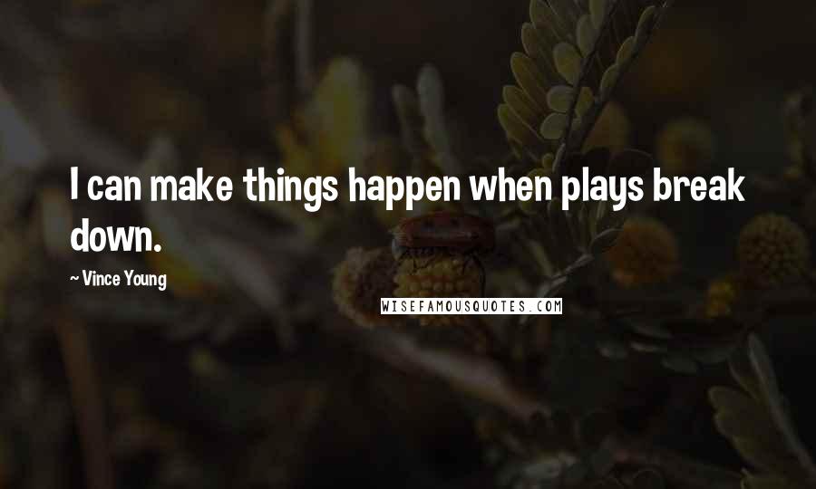 Vince Young Quotes: I can make things happen when plays break down.