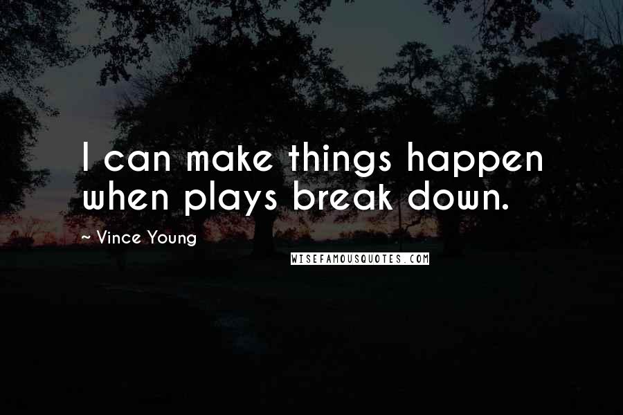 Vince Young Quotes: I can make things happen when plays break down.