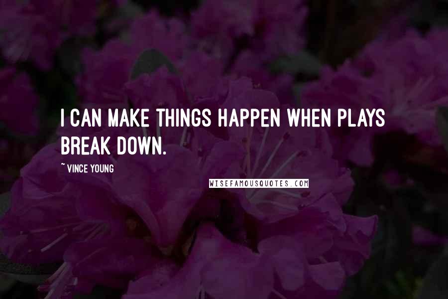 Vince Young Quotes: I can make things happen when plays break down.