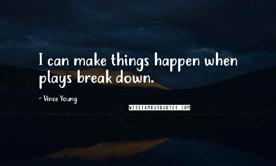 Vince Young Quotes: I can make things happen when plays break down.