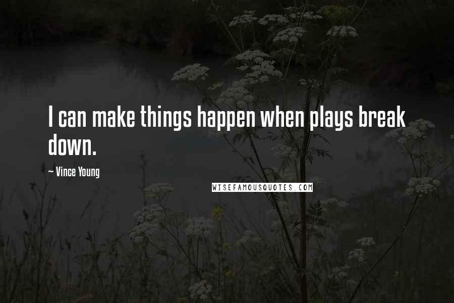 Vince Young Quotes: I can make things happen when plays break down.