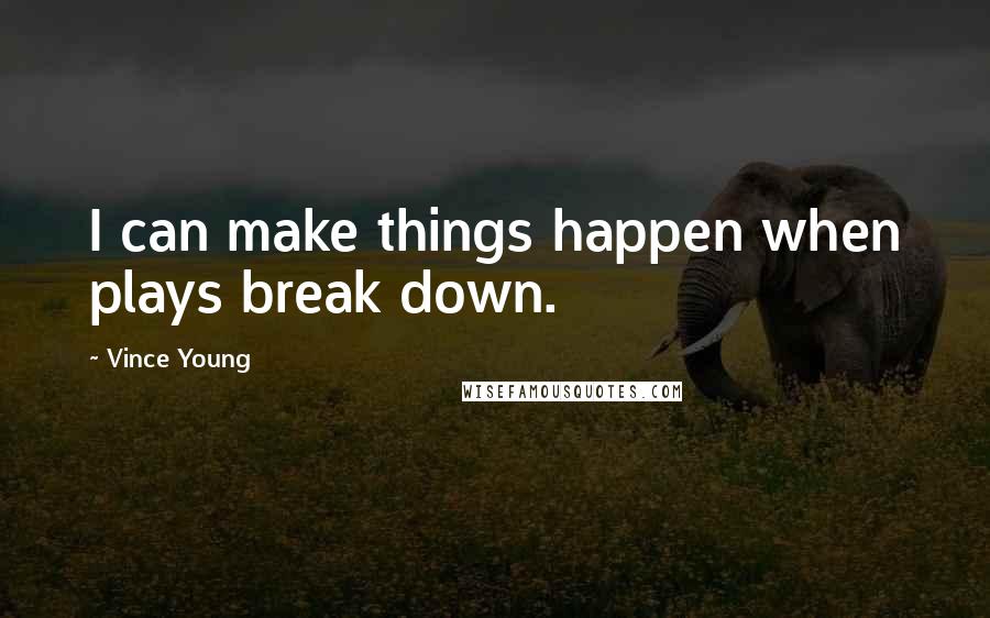 Vince Young Quotes: I can make things happen when plays break down.