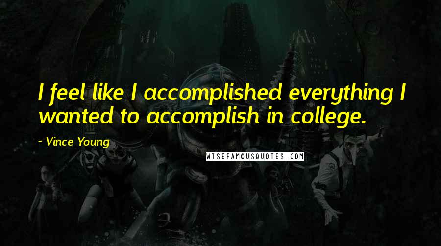 Vince Young Quotes: I feel like I accomplished everything I wanted to accomplish in college.