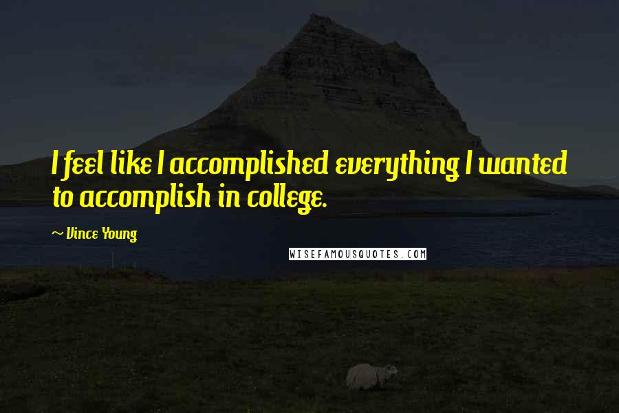 Vince Young Quotes: I feel like I accomplished everything I wanted to accomplish in college.