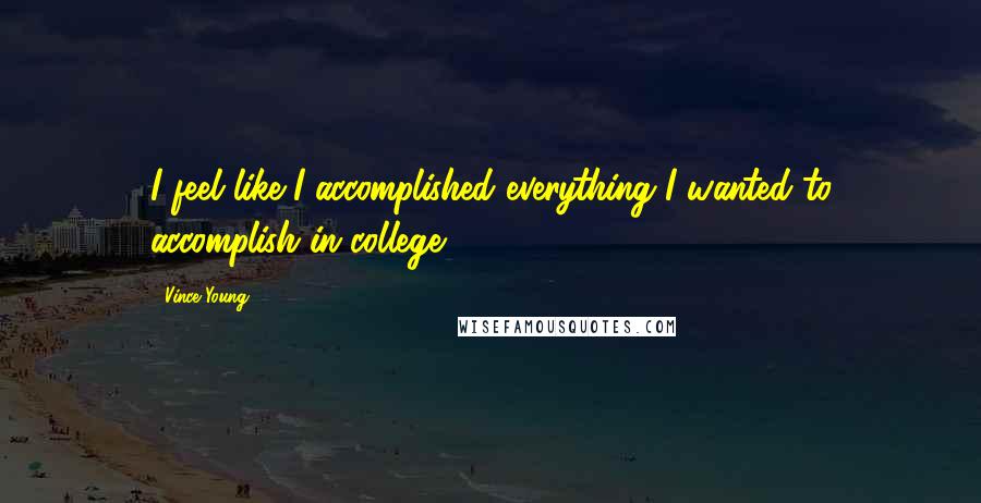 Vince Young Quotes: I feel like I accomplished everything I wanted to accomplish in college.