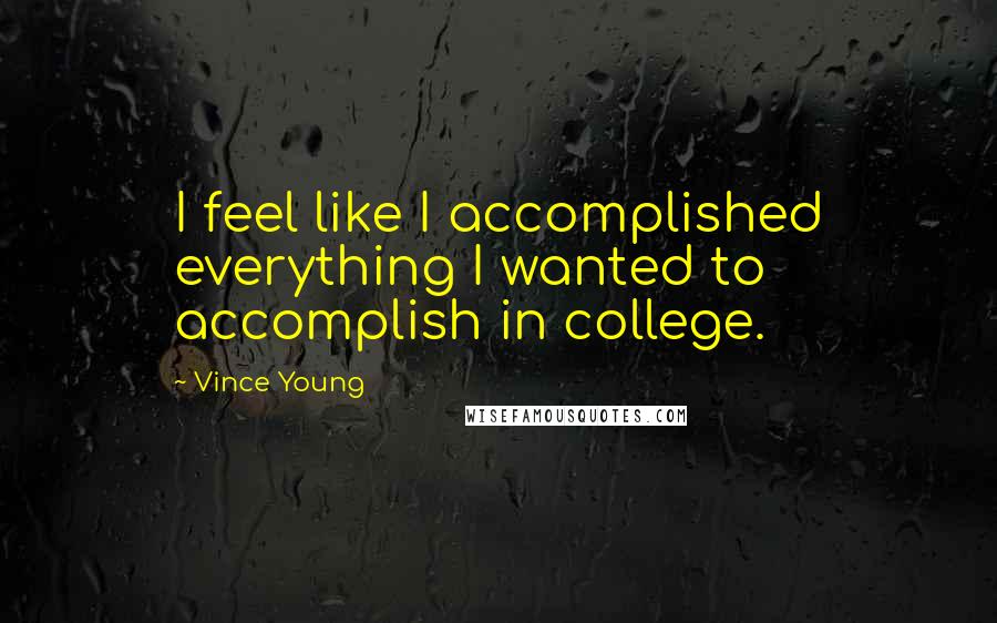 Vince Young Quotes: I feel like I accomplished everything I wanted to accomplish in college.