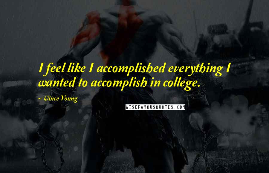 Vince Young Quotes: I feel like I accomplished everything I wanted to accomplish in college.