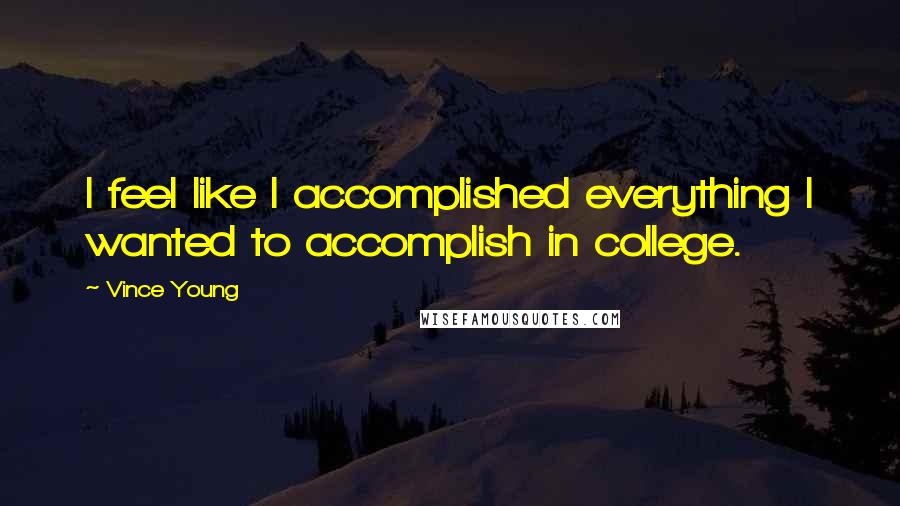 Vince Young Quotes: I feel like I accomplished everything I wanted to accomplish in college.